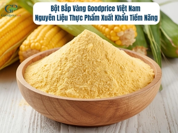 Bột Bắp Vàng Goodprice Việt Nam – Nguyên Liệu Thực Phẩm Xuất Khẩu Tiềm Năng